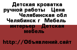 Детская кроватка ручной работы › Цена ­ 15 000 - Челябинская обл., Челябинск г. Мебель, интерьер » Детская мебель   